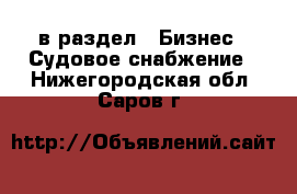  в раздел : Бизнес » Судовое снабжение . Нижегородская обл.,Саров г.